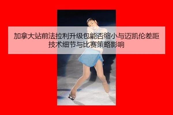jia-na-da-zhan-qian-fa-la-li-sheng-ji-bao-neng-fou-suo-xiao-yu-mai-kai-lun-cha-ju-ji-shu-xi-jie-yu-bi-sai-ce-lve-ying-2-943.jpg
