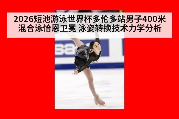 2026短池游泳世界杯多伦多站男子400米混合泳恰恩卫冕 泳姿转换技术力学分析